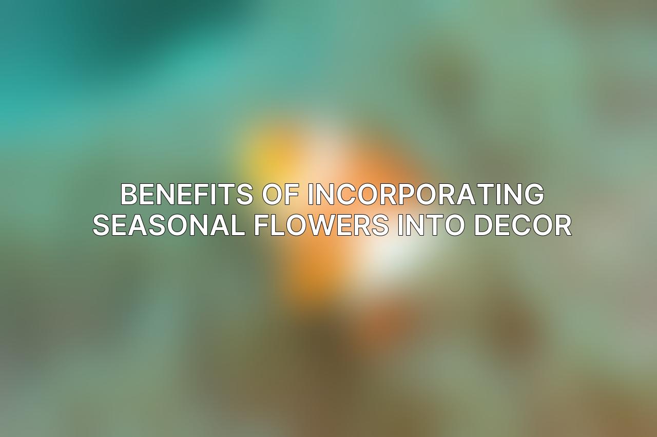 Benefits of Incorporating Seasonal Flowers into Decor