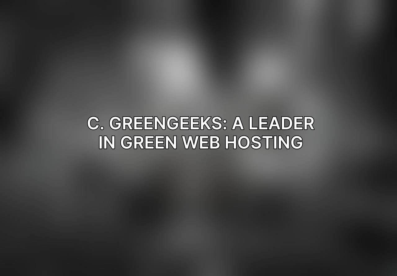 C. GreenGeeks: A Leader in Green Web Hosting