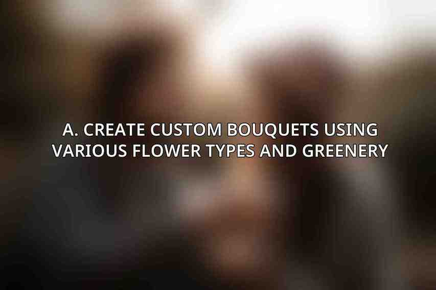 A. Create custom bouquets using various flower types and greenery