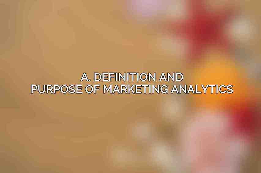 A. Definition and Purpose of Marketing Analytics