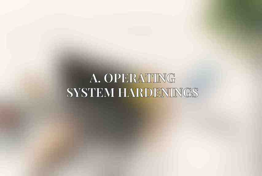 A. Operating System Hardenings
