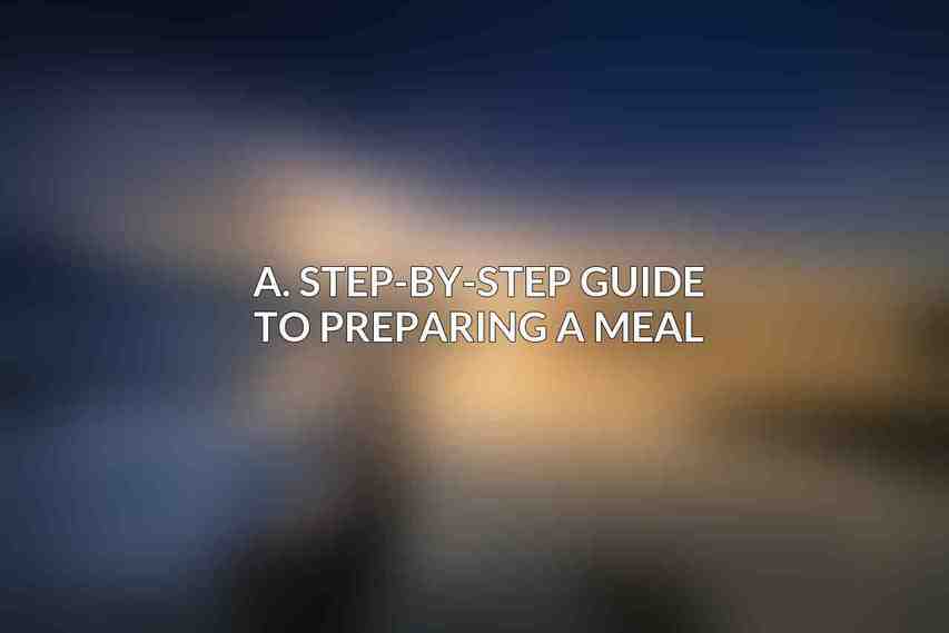 A. Step-by-step Guide to Preparing a Meal