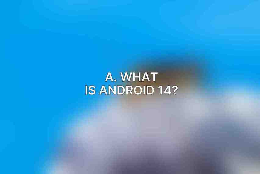 A. What is Android 14?