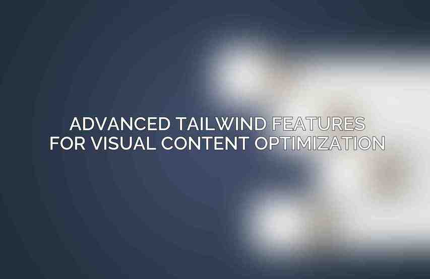 Advanced Tailwind Features for Visual Content Optimization