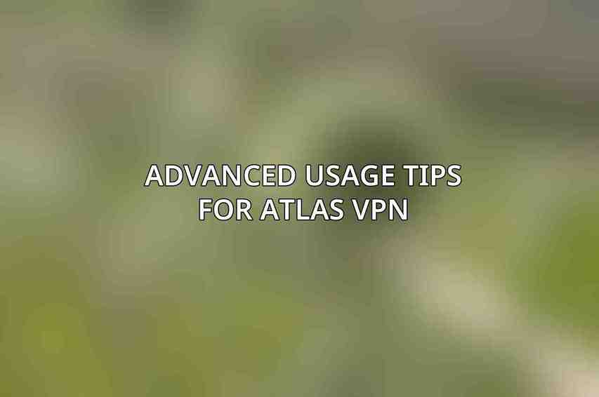 Advanced Usage Tips for Atlas VPN