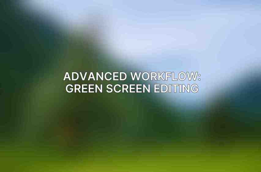 Advanced Workflow: Green Screen Editing