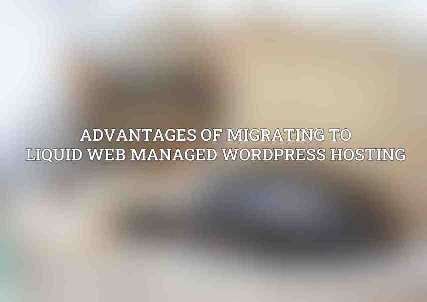 Advantages of Migrating to Liquid Web Managed WordPress Hosting