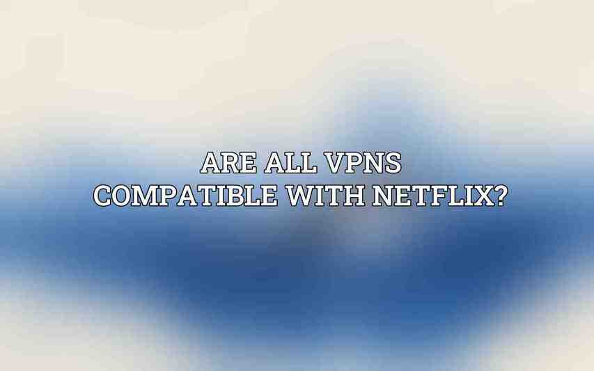 Are all VPNs compatible with Netflix?
