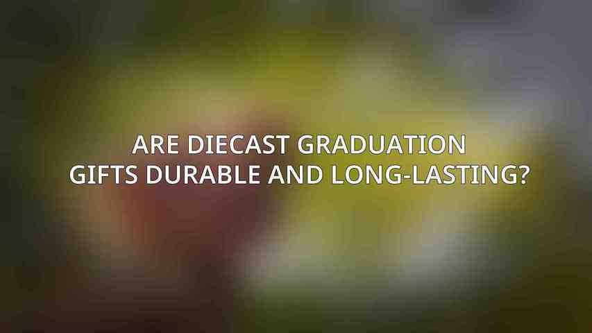 Are diecast graduation gifts durable and long-lasting?