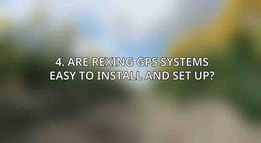 4. Are Rexing GPS systems easy to install and set up?