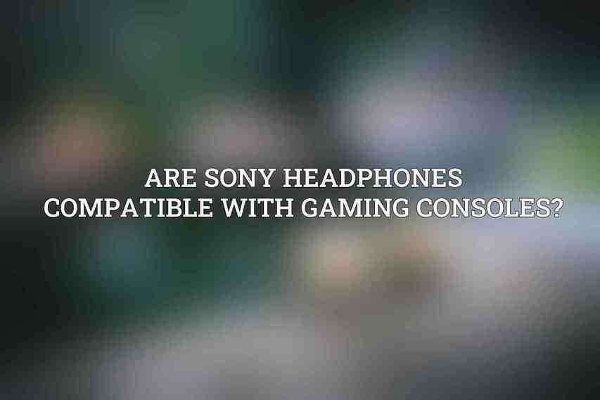 Are Sony headphones compatible with gaming consoles?
