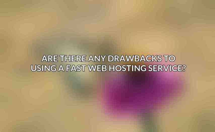 Are there any drawbacks to using a fast web hosting service?