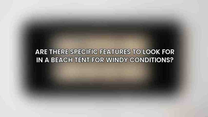 Are there specific features to look for in a beach tent for windy conditions?
