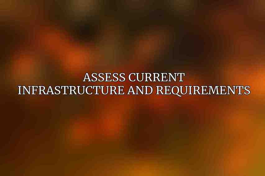 Assess Current Infrastructure and Requirements