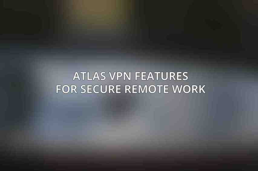 Atlas VPN Features for Secure Remote Work