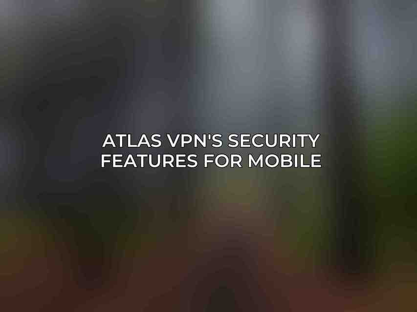 Atlas VPN's Security Features for Mobile