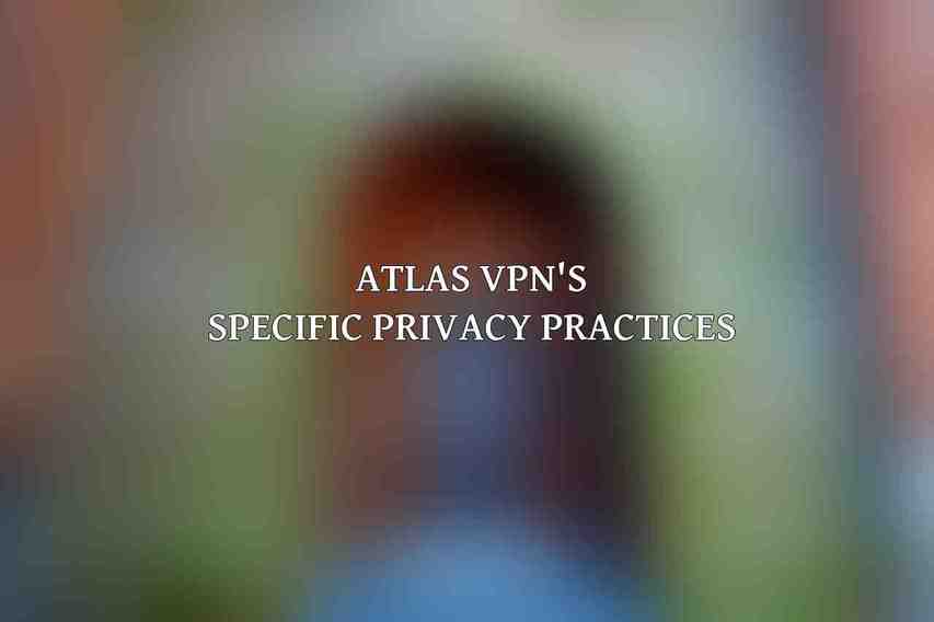 Atlas VPN's Specific Privacy Practices