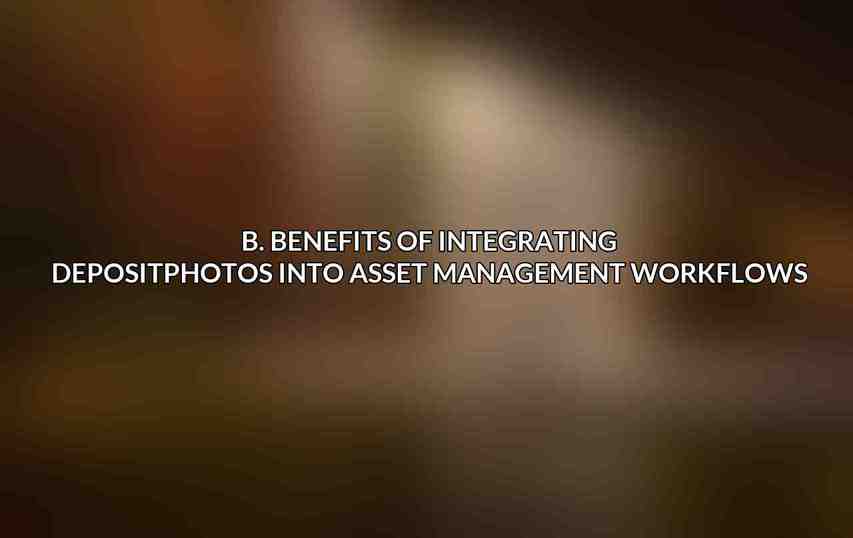 B. Benefits of Integrating Depositphotos into Asset Management Workflows