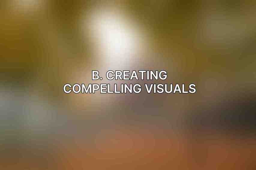 B. Creating Compelling Visuals