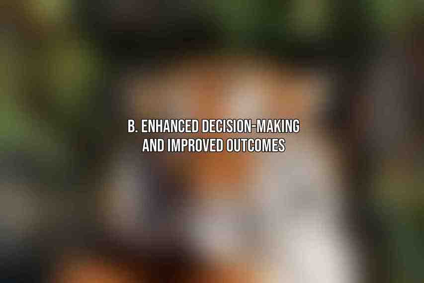 B. Enhanced Decision-Making and Improved Outcomes