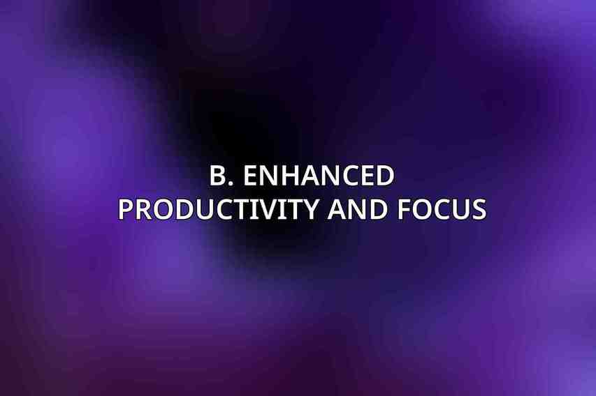 B. Enhanced Productivity and Focus