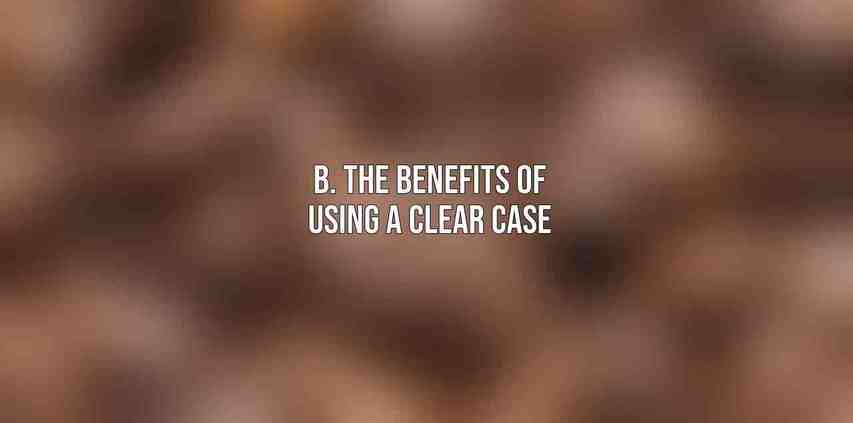 B. The benefits of using a clear case