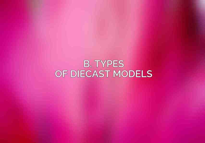 B. Types of Diecast Models