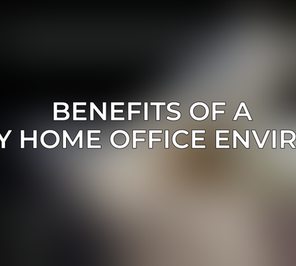 Benefits of a Healthy Home Office Environment