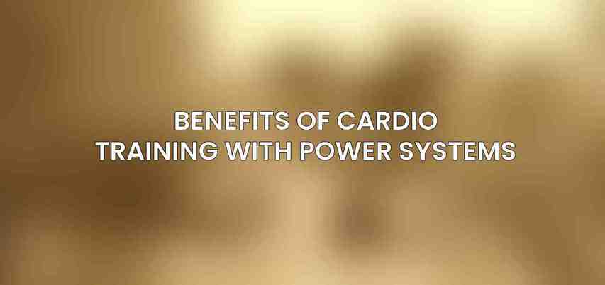 Benefits of Cardio Training with Power Systems