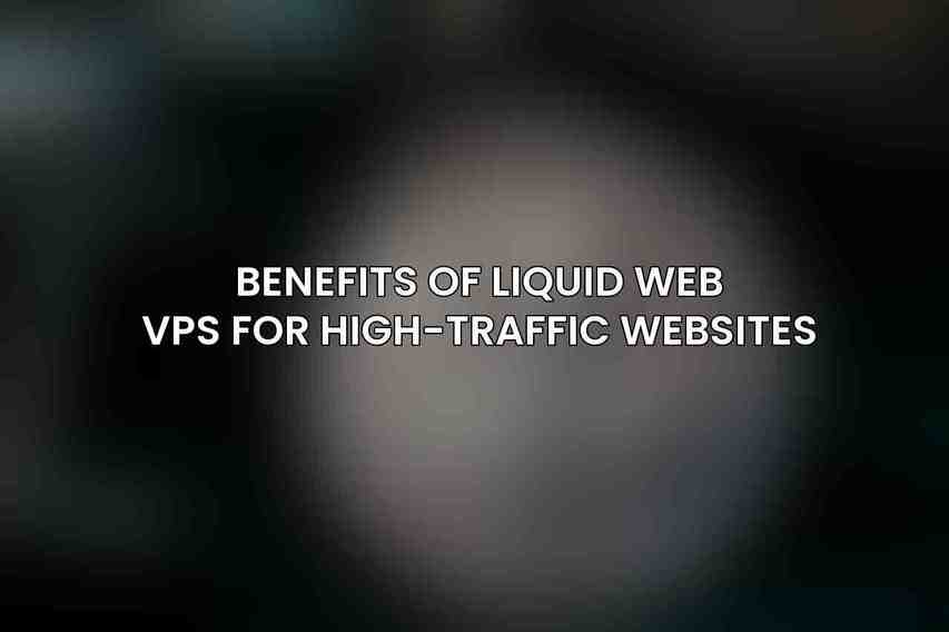 Benefits of Liquid Web VPS for High-Traffic Websites