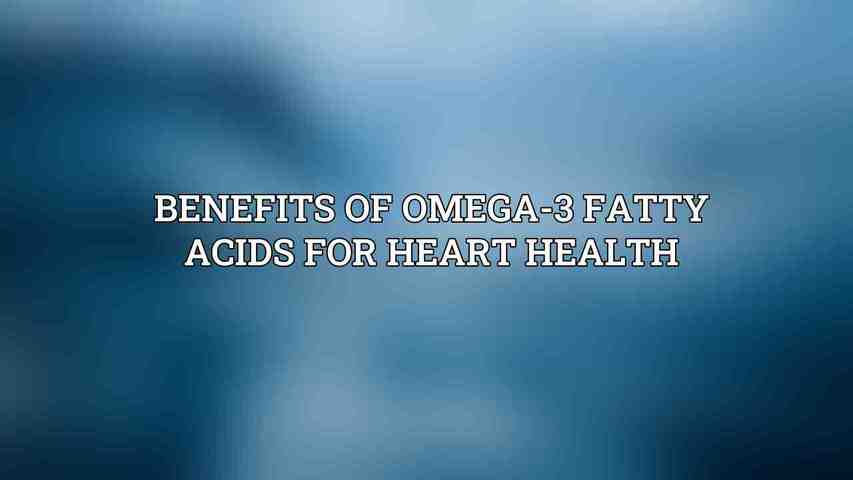 Benefits of Omega-3 Fatty Acids for Heart Health
