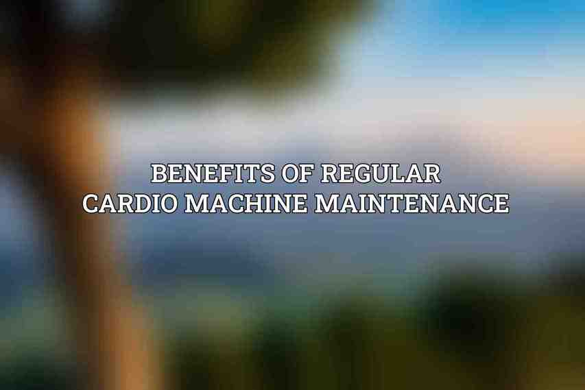 Benefits of regular cardio machine maintenance: