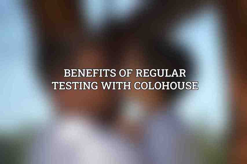 Benefits of Regular Testing with Colohouse