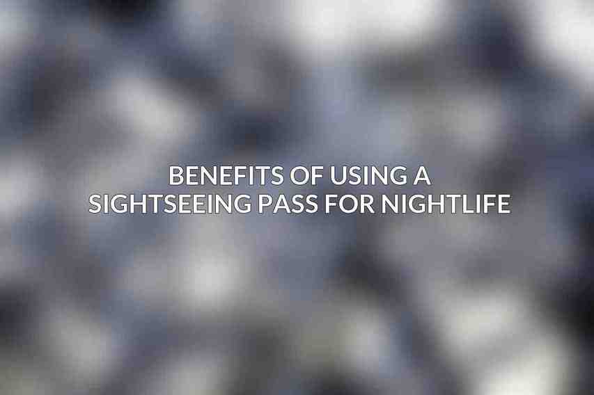 Benefits of Using a Sightseeing Pass for Nightlife