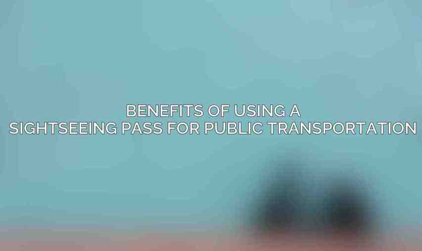 Benefits of Using a Sightseeing Pass for Public Transportation