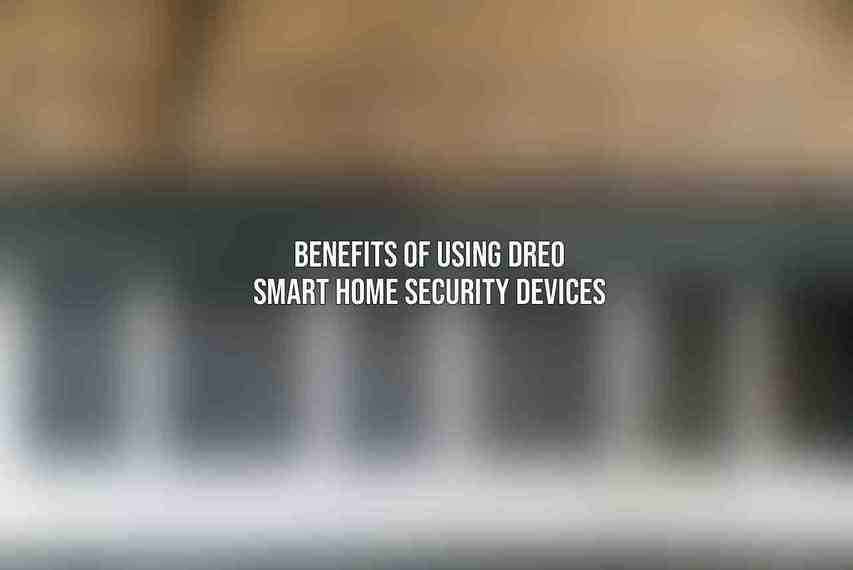 Benefits of Using Dreo Smart Home Security Devices