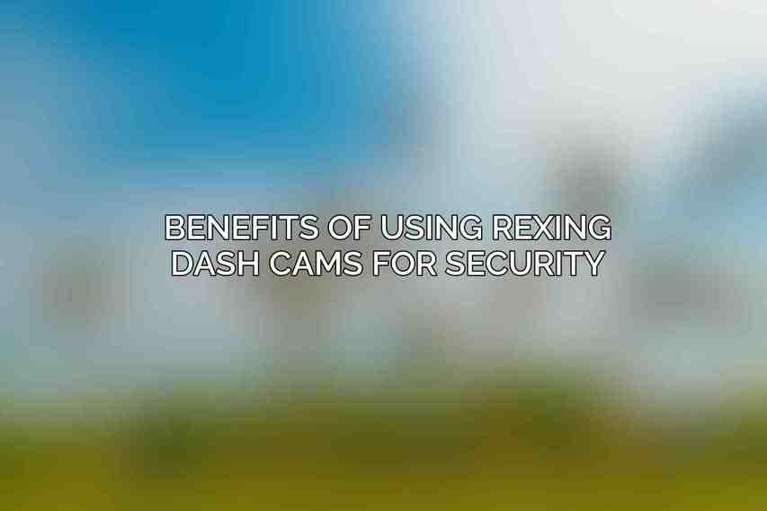 Benefits of Using Rexing Dash Cams for Security