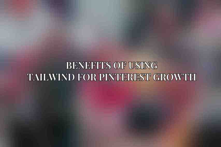 Benefits of Using Tailwind for Pinterest Growth