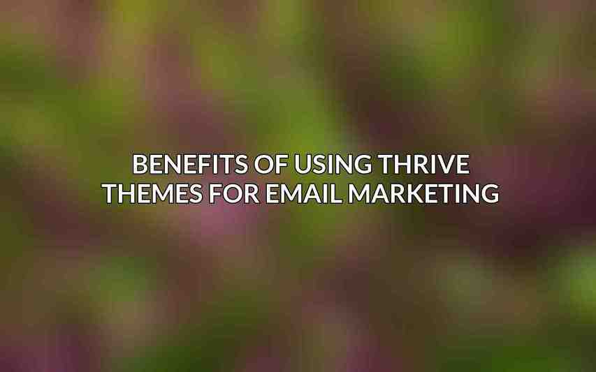 Benefits of using Thrive Themes for email marketing:
