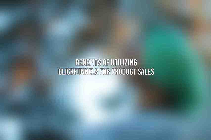 Benefits of Utilizing ClickFunnels for Product Sales