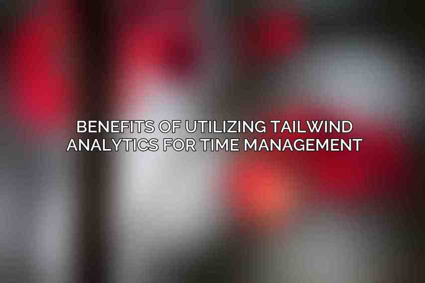 Benefits of utilizing Tailwind Analytics for time management
