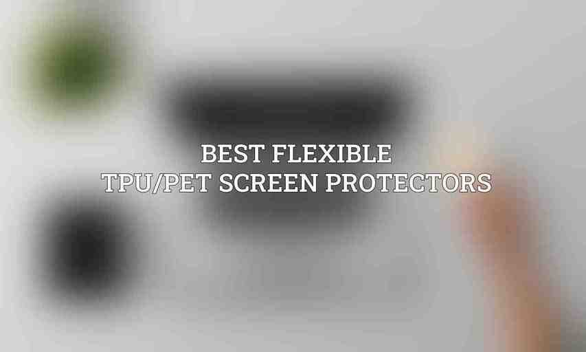 Best Flexible TPU/PET Screen Protectors