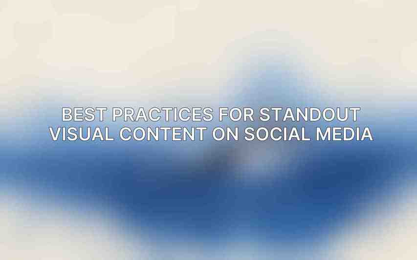 Best Practices for Standout Visual Content on Social Media