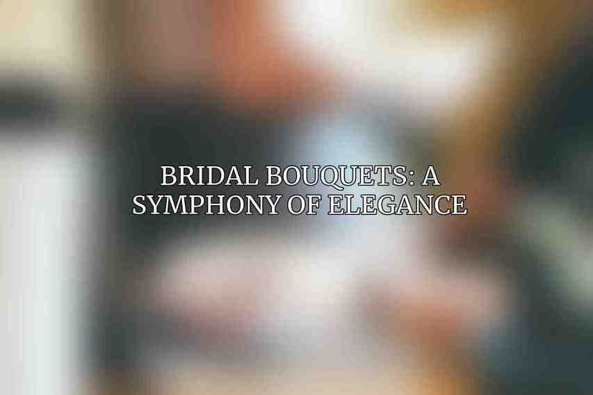 Bridal Bouquets: A Symphony of Elegance