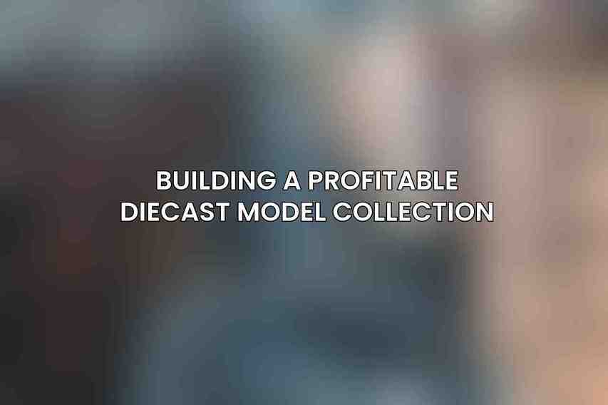 Building a Profitable Diecast Model Collection