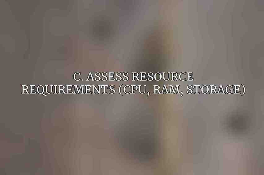 C. Assess resource requirements (CPU, RAM, storage)