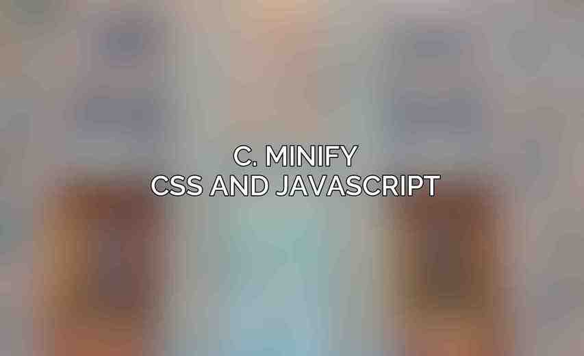 c. Minify CSS and JavaScript