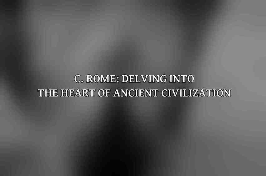 C. Rome: Delving into the Heart of Ancient Civilization