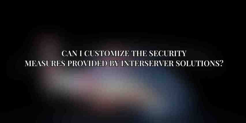 Can I customize the security measures provided by Interserver Solutions?