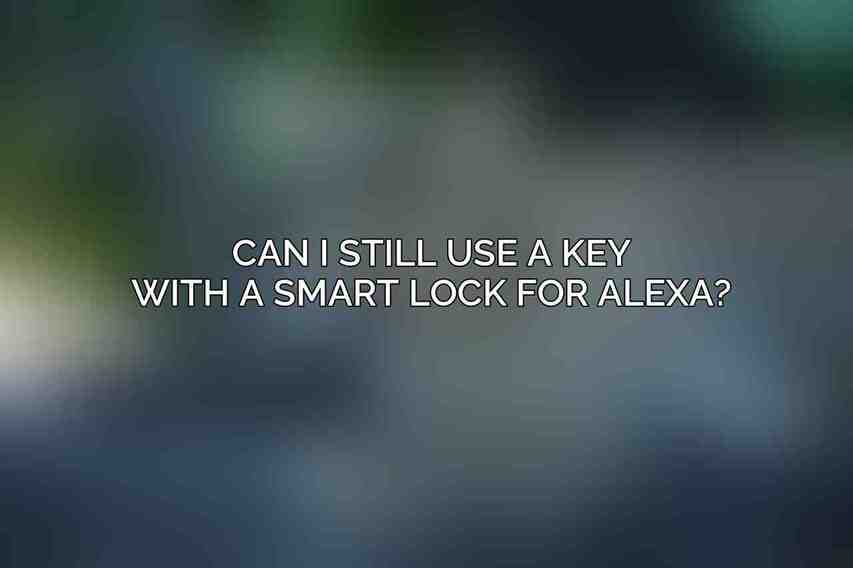 Can I still use a key with a smart lock for Alexa?